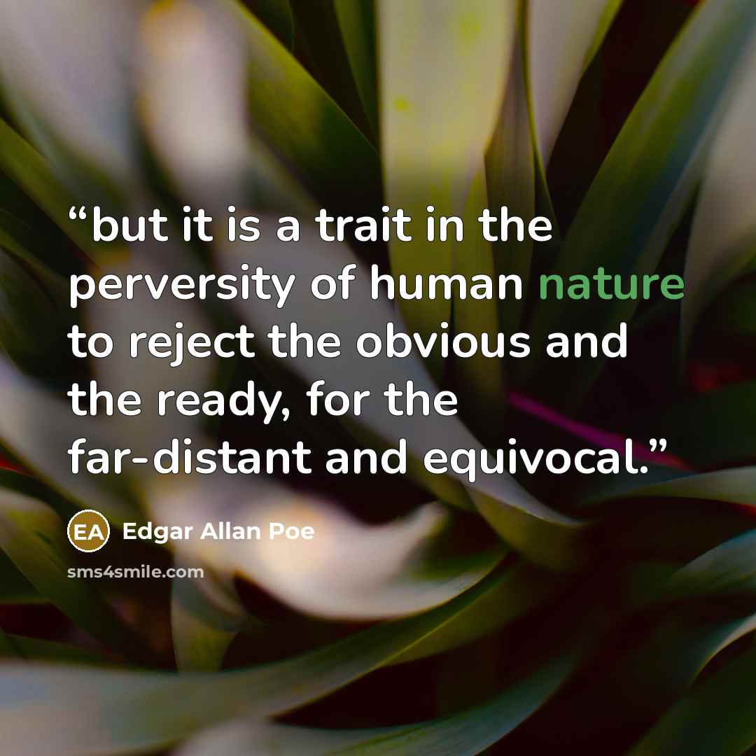 “but it is a trait in the perversity of human nature to reject the obvious and the ready, for the far-distant and equivocal.” quote by Edgar Allan Poe
