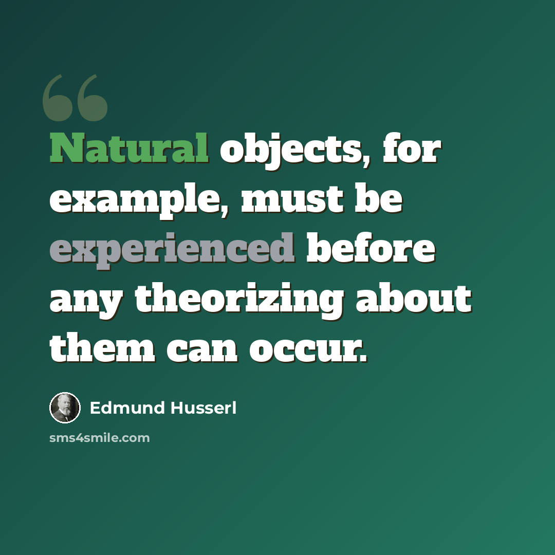 “Natural objects, for example, must be experienced before any theorizing about them can occur.” quote by Edmund Husserl