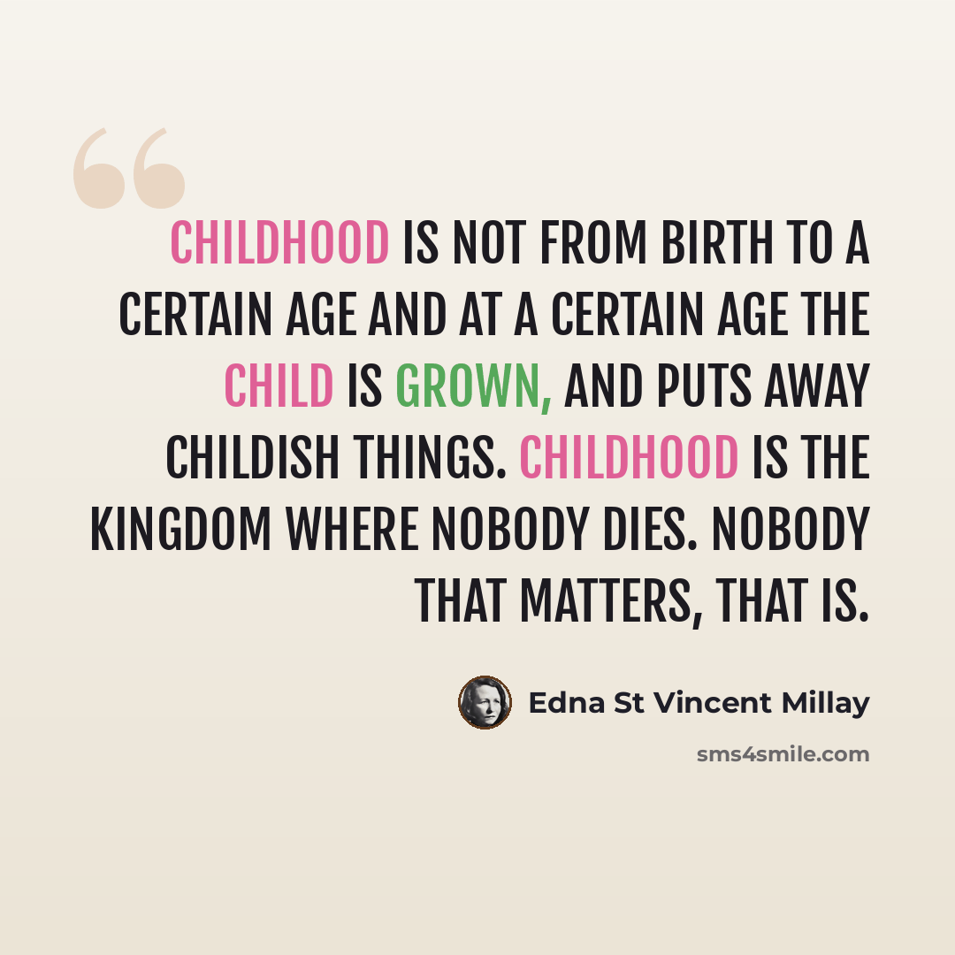 “Childhood is not from birth to a certain age and at a certain age The child is grown, and puts away childish things. Childhood is the kingdom where nobody dies. Nobody that matters, that is.” quote by Edna St Vincent Millay