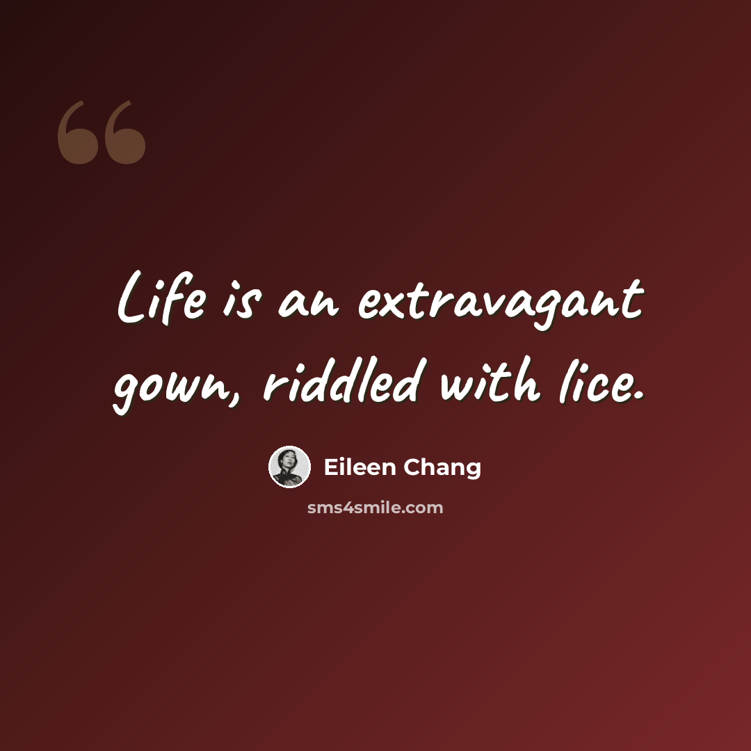 “Life is an extravagant gown, riddled with lice.” quote by Eileen Chang
