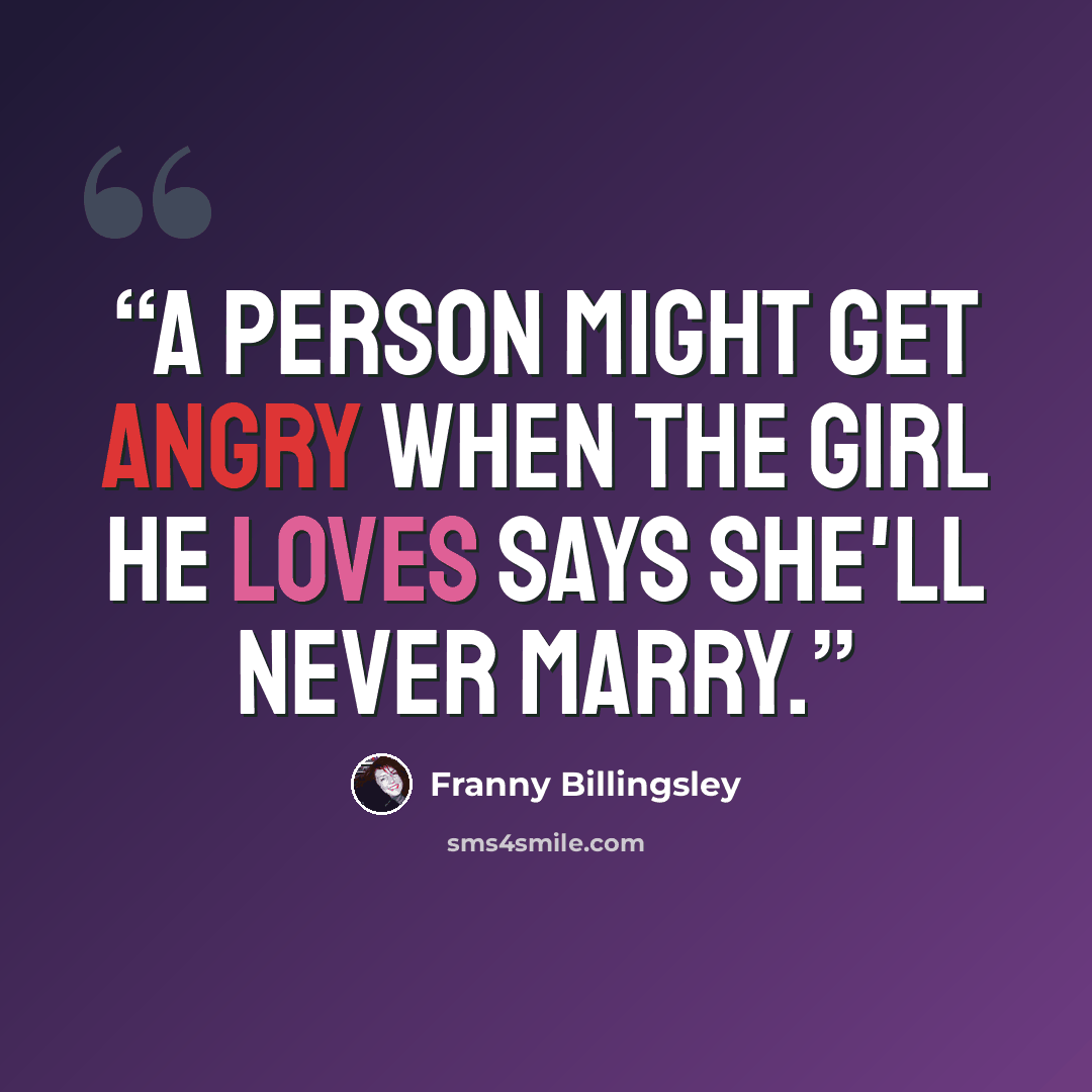 “A person might get angry when the girl he loves says she'll never marry.” quote by Franny Billingsley