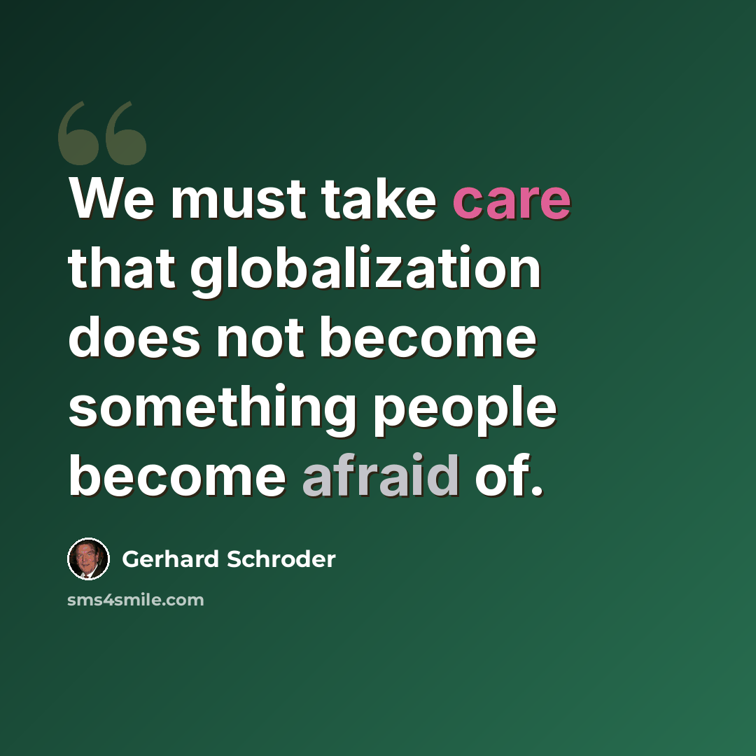 “We must take care that globalization does not become something people become afraid of.” quote by Gerhard Schroder