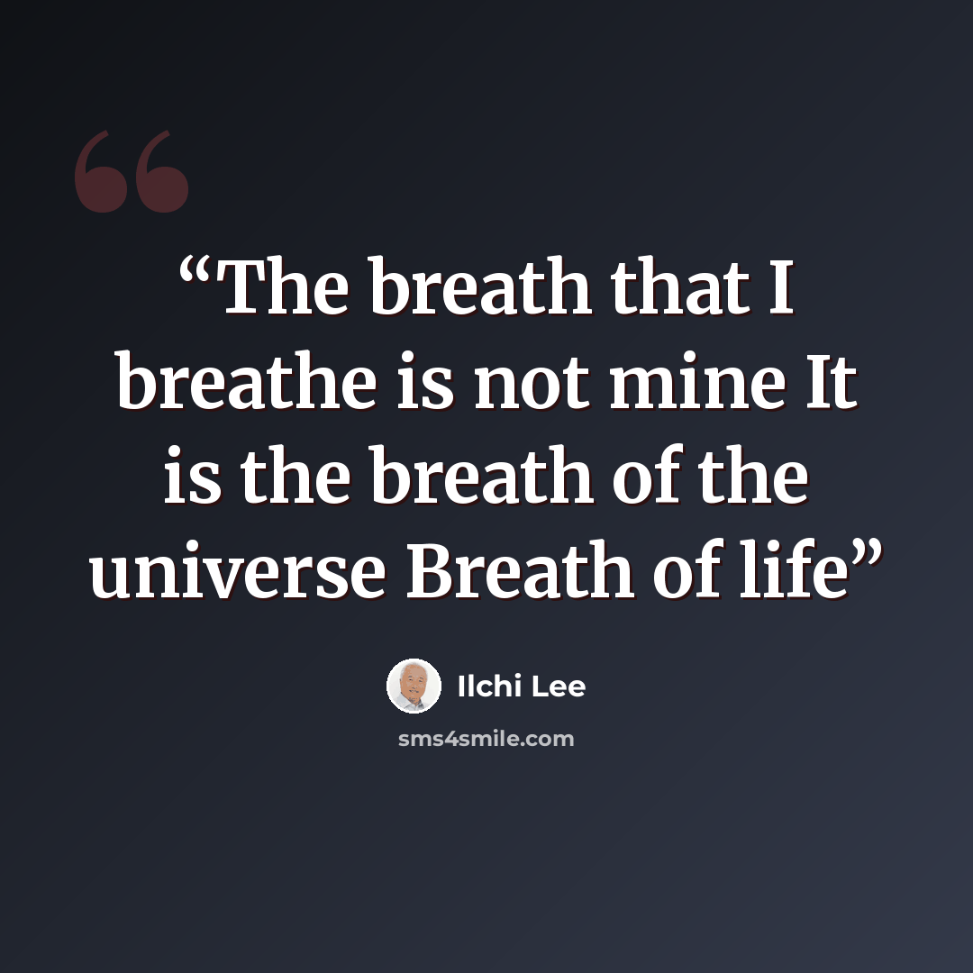 “The breath that I breathe is not mine It is the breath of the universe Breath of life” quote by Ilchi Lee