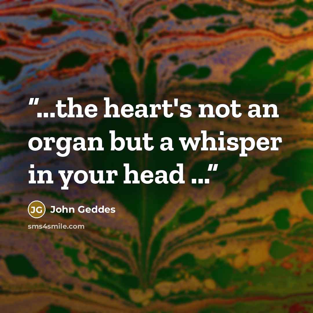“...the heart's not an organ but a whisper in your head ...” quote by John Geddes