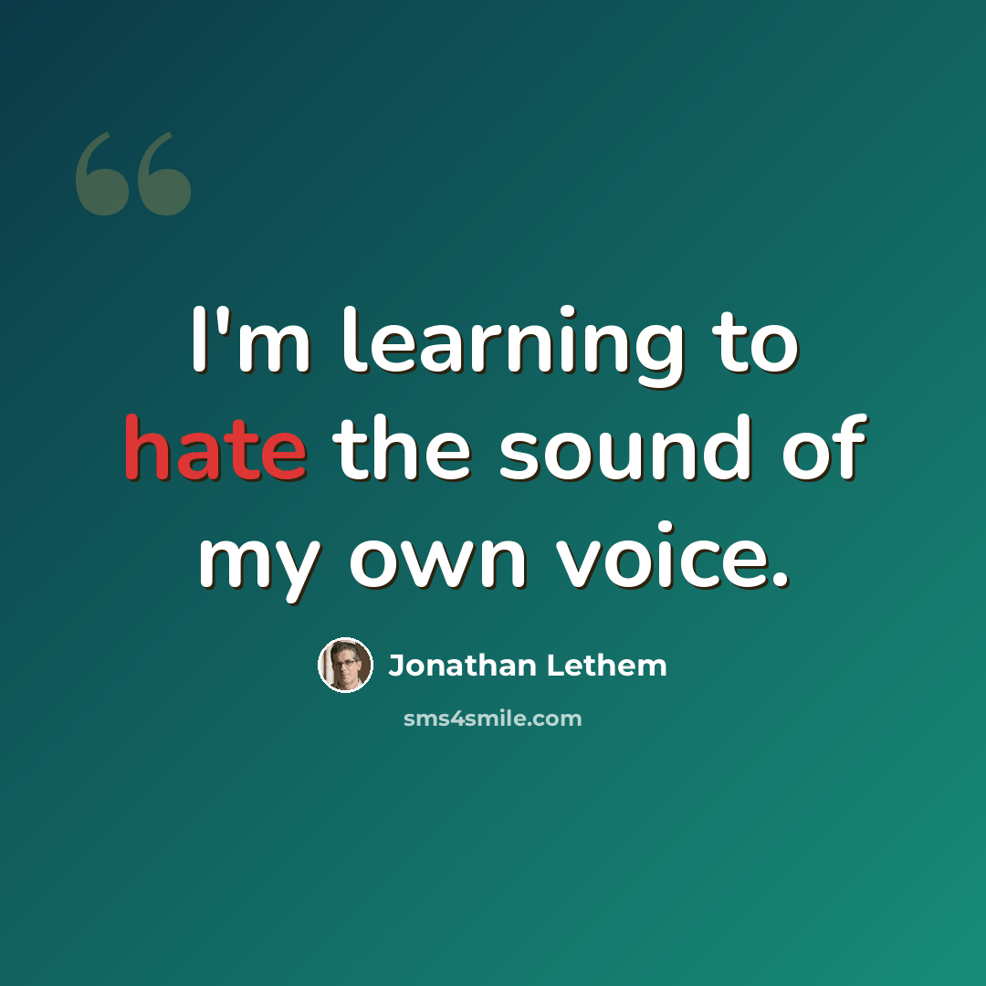 “I'm learning to hate the sound of my own voice.” quote by Jonathan Lethem