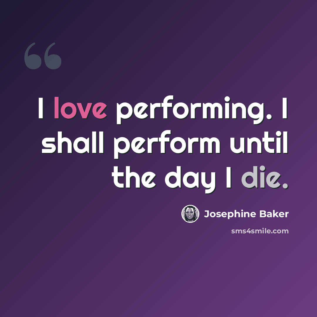“I love performing. I shall perform until the day I die.” quote by Josephine Baker