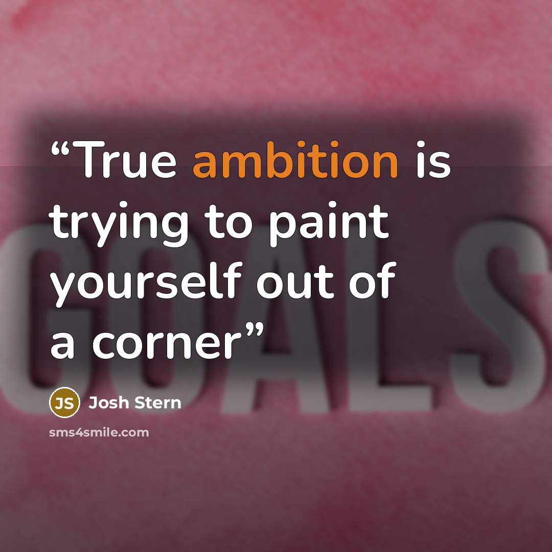 “True ambition is trying to paint yourself out of a corner” quote by Josh Stern