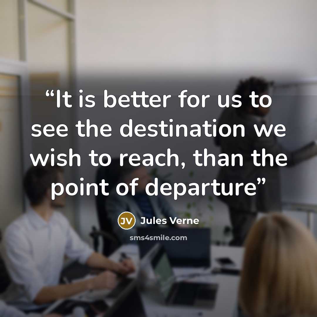 “It is better for us to see the destination we wish to reach, than the point of departure” quote by Jules Verne