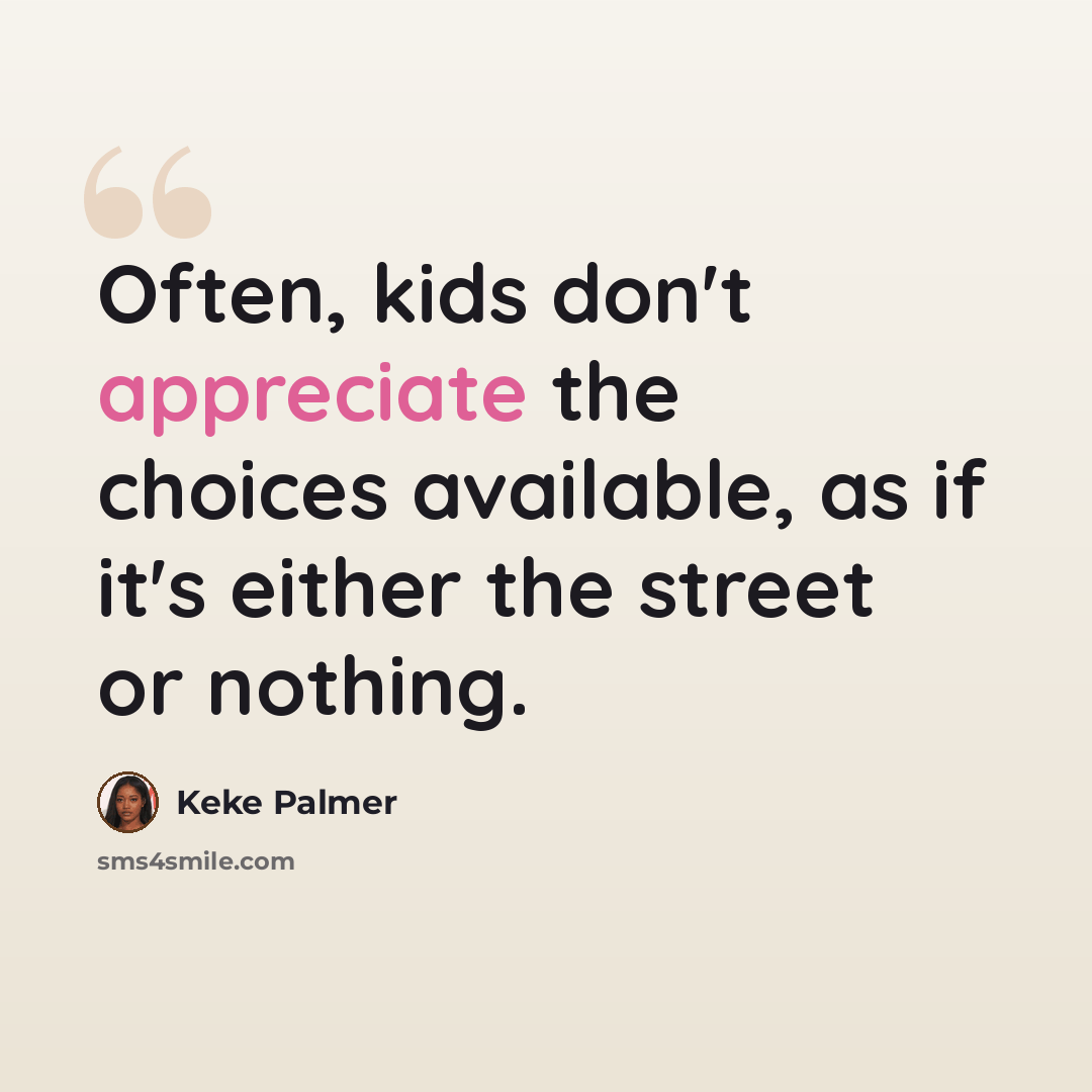 “Often, kids don't appreciate the choices available, as if it's either the street or nothing.” quote by Keke Palmer