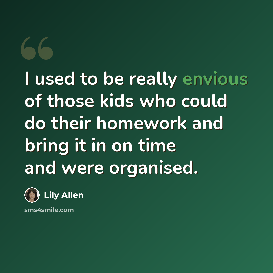 “I used to be really envious of those kids who could do their homework and bring it in on time and were organised.” quote by Lily Allen
