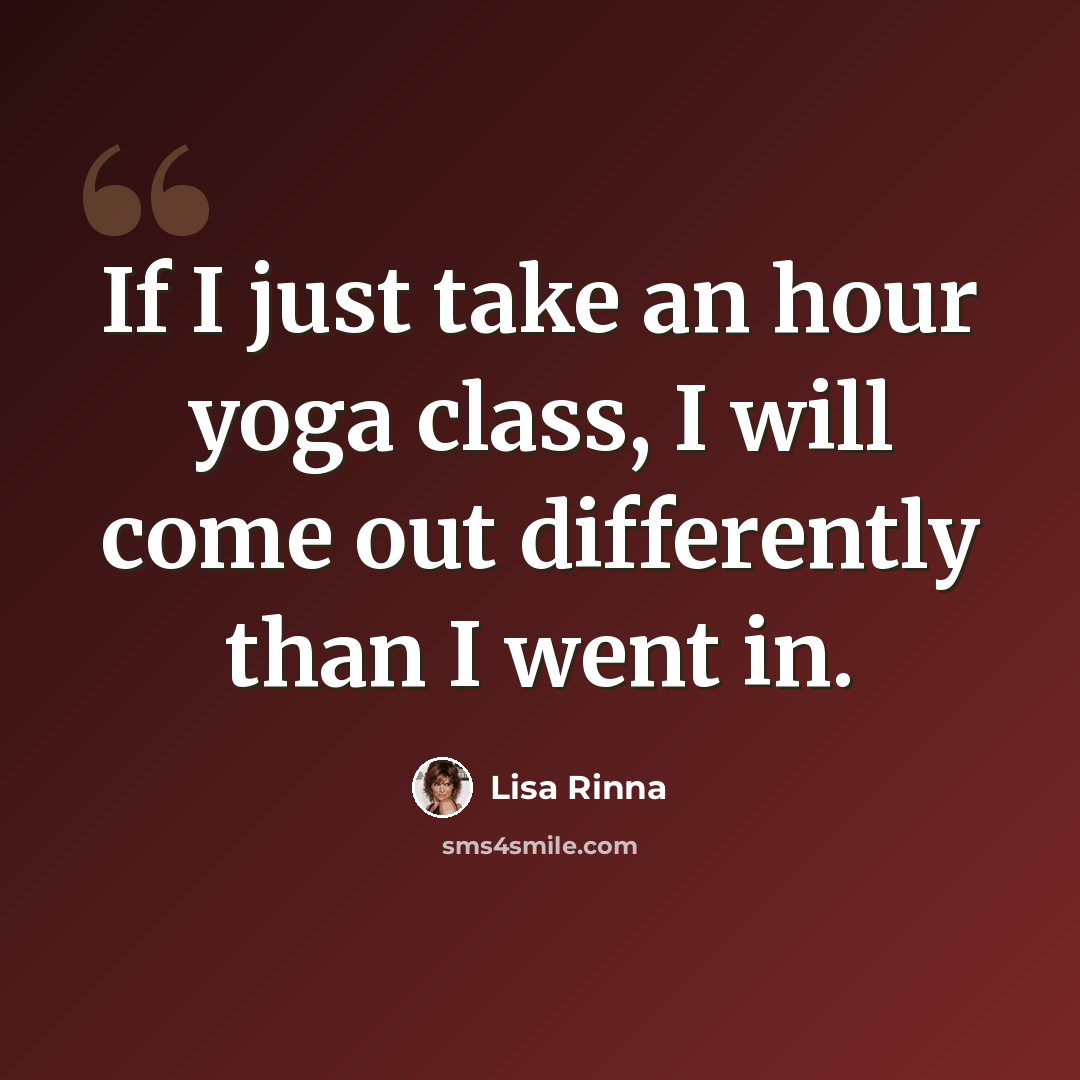 “If I just take an hour yoga class, I will come out differently than I went in.” quote by Lisa Rinna