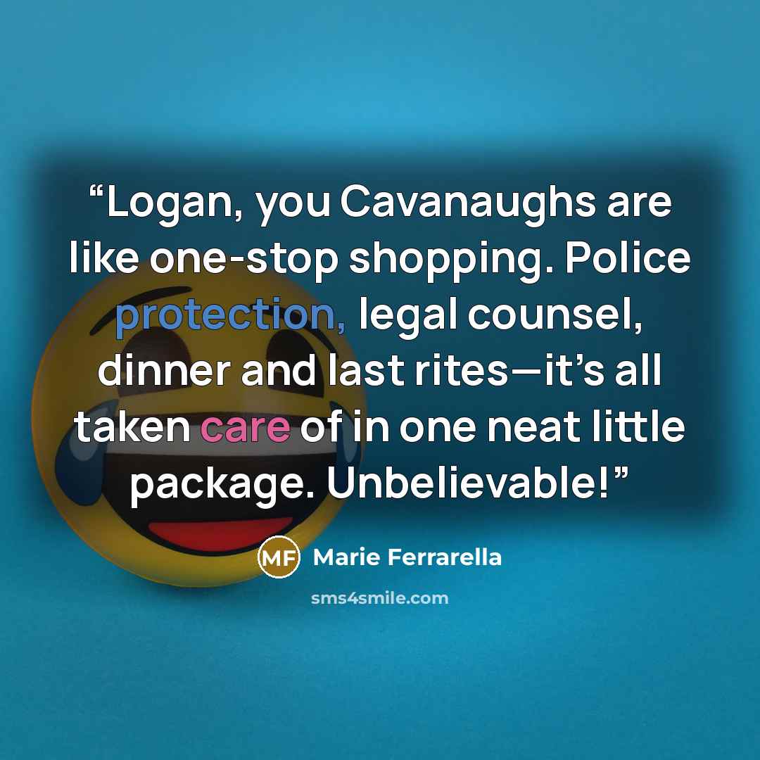 “Logan, you Cavanaughs are like one-stop shopping. Police protection, legal counsel, dinner and last rites—it’s all taken care of in one neat little package. Unbelievable!” quote by Marie Ferrarella
