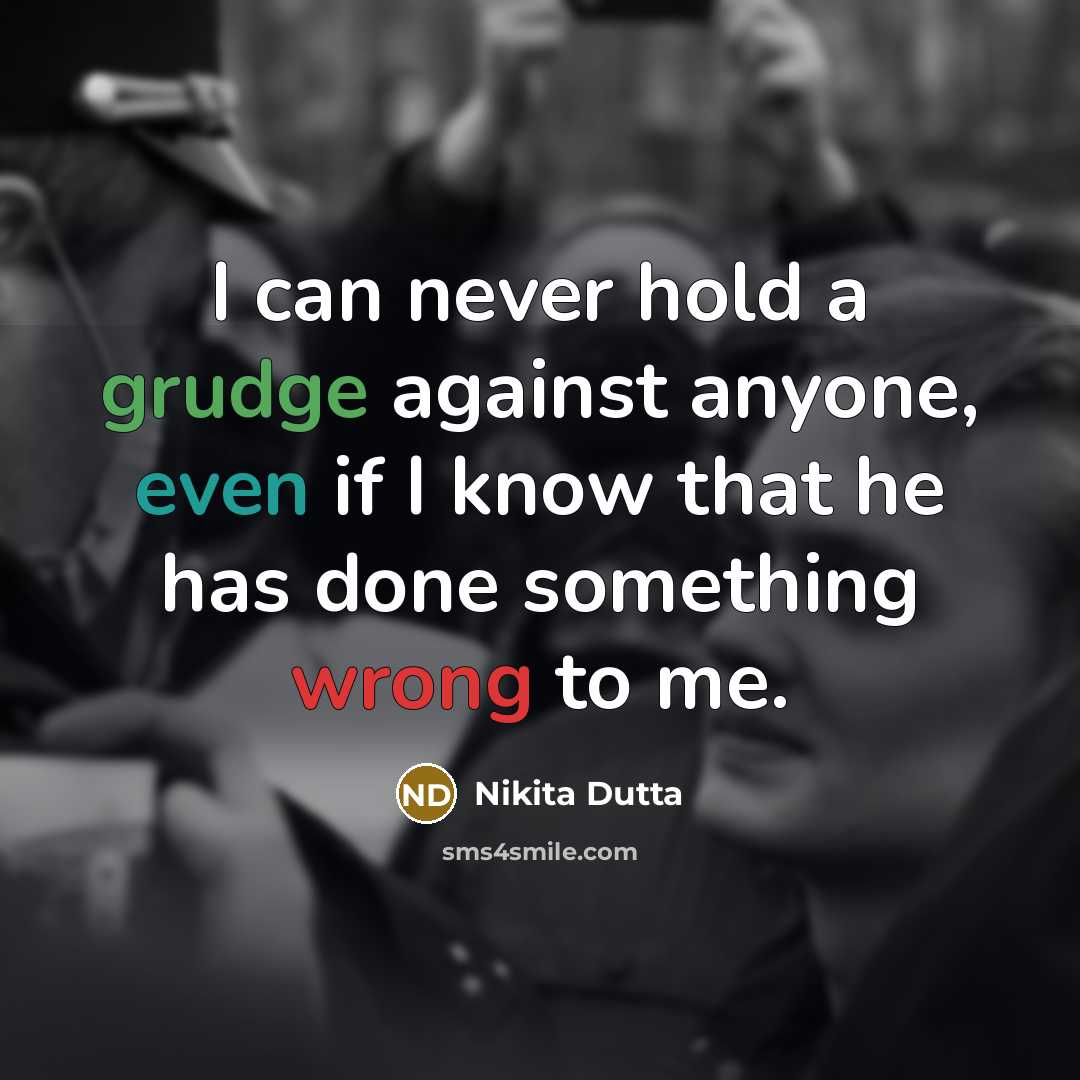 “I can never hold a grudge against anyone, even if I know that he has done something wrong to me.” quote by Nikita Dutta