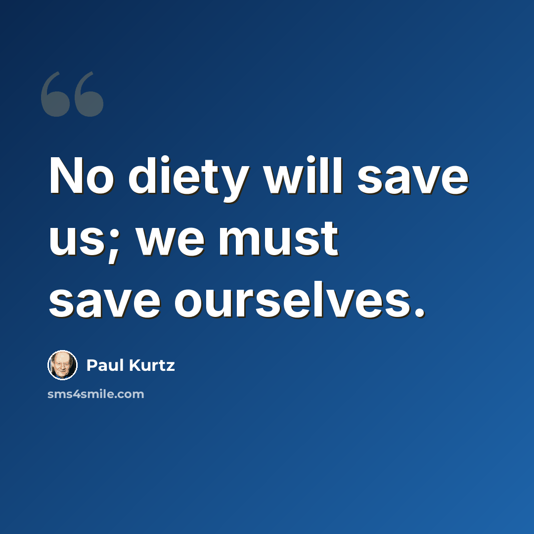 “No diety will save us; we must save ourselves.” quote by Paul Kurtz