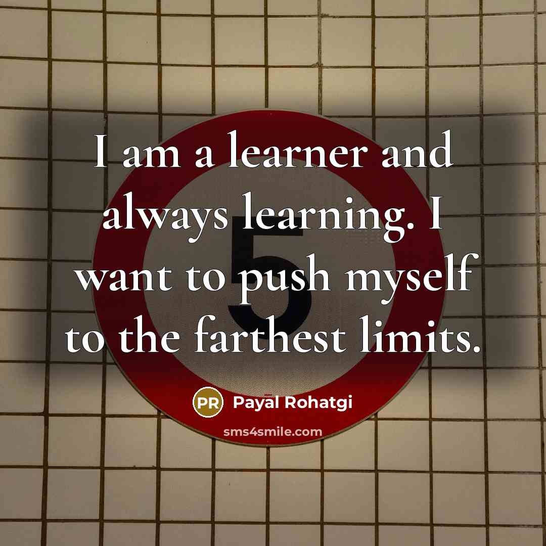 “I am a learner and always learning. I want to push myself to the farthest limits.” quote by Payal Rohatgi