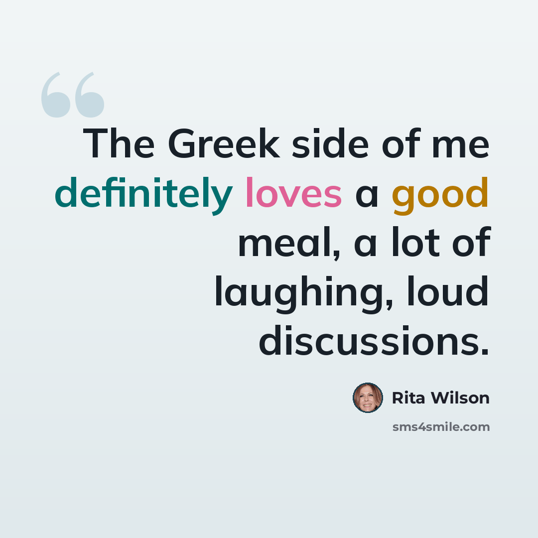 “The Greek side of me definitely loves a good meal, a lot of laughing, loud discussions.” quote by Rita Wilson