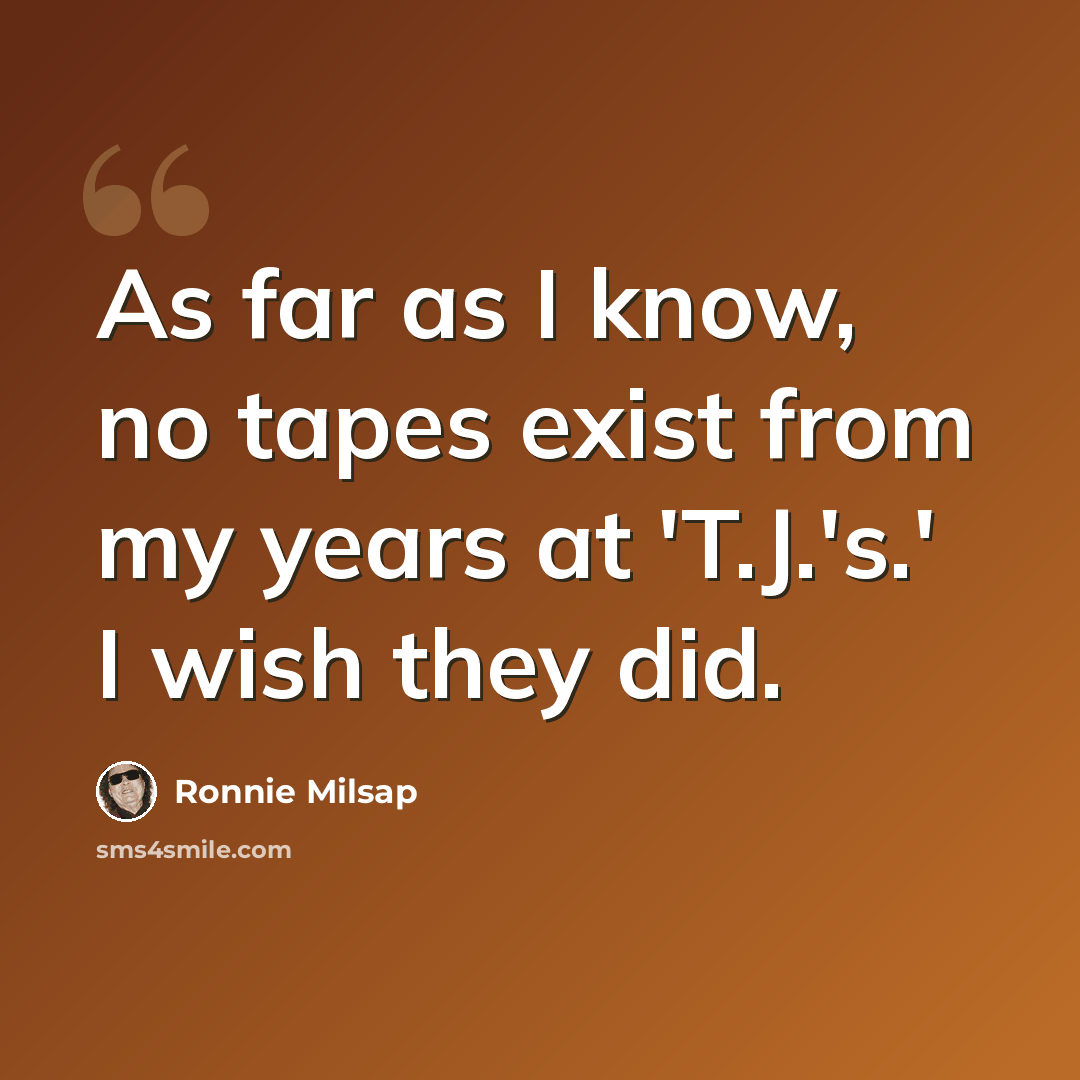 “As far as I know, no tapes exist from my years at 'T.J.'s.' I wish they did.” quote by Ronnie Milsap