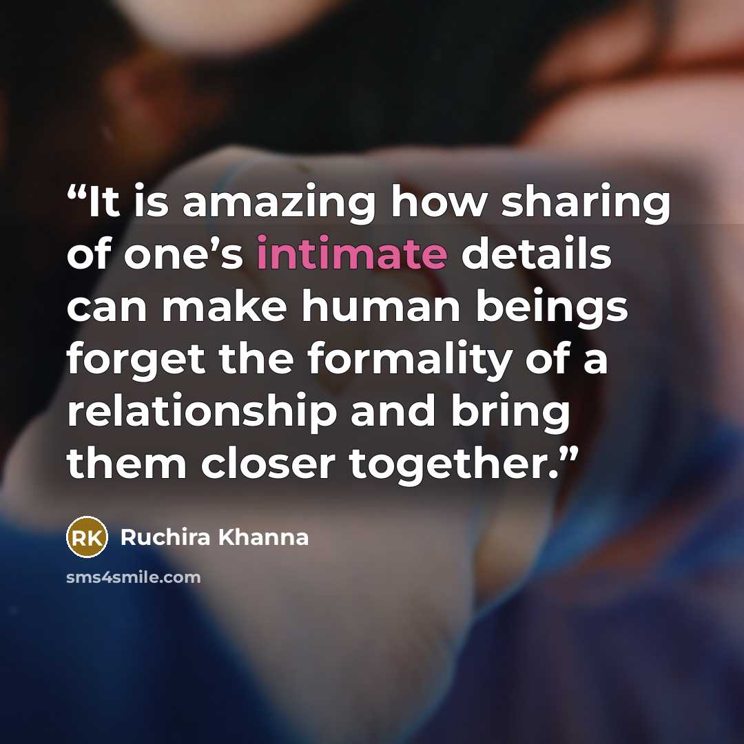 “It is amazing how sharing of one’s intimate details can make human beings forget the formality of a relationship and bring them closer together.” quote by Ruchira Khanna