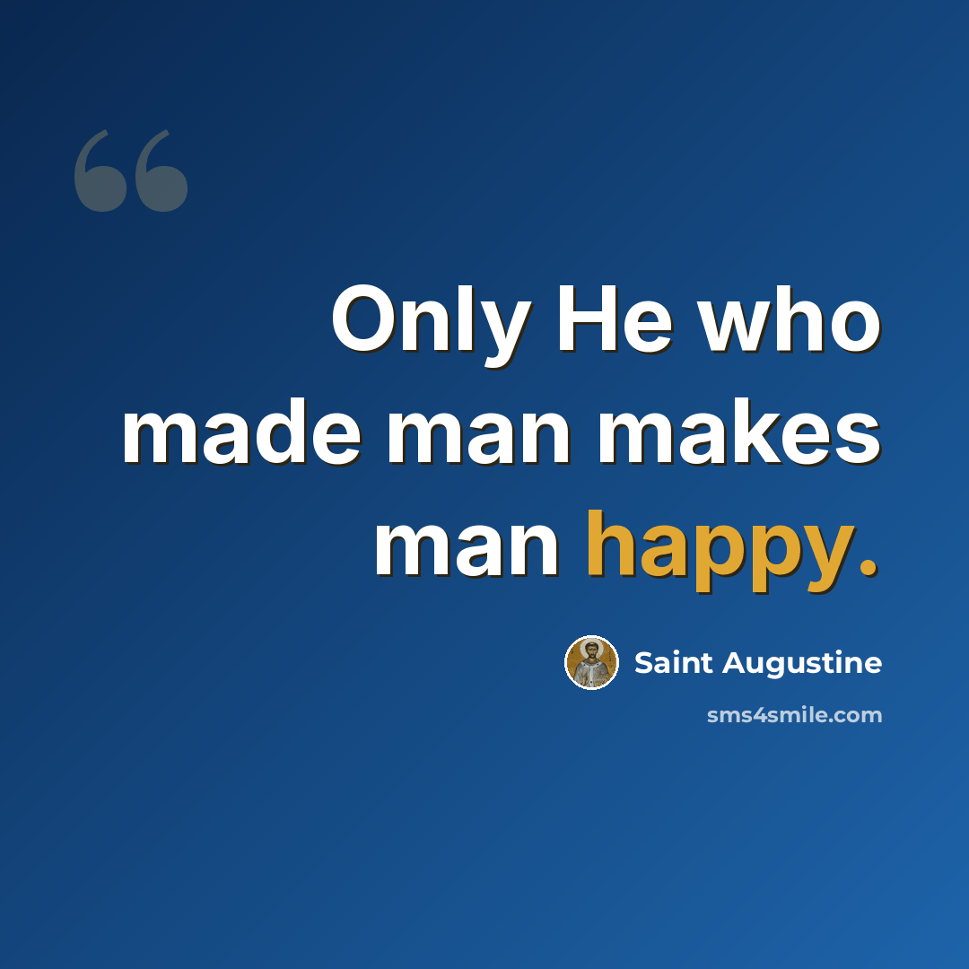 “Only He who made man makes man happy.” quote by Saint Augustine