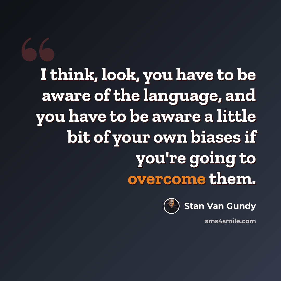 “I think, look, you have to be aware of the language, and you have to be aware a little bit of your own biases if you're going to overcome them.” quote by Stan Van Gundy