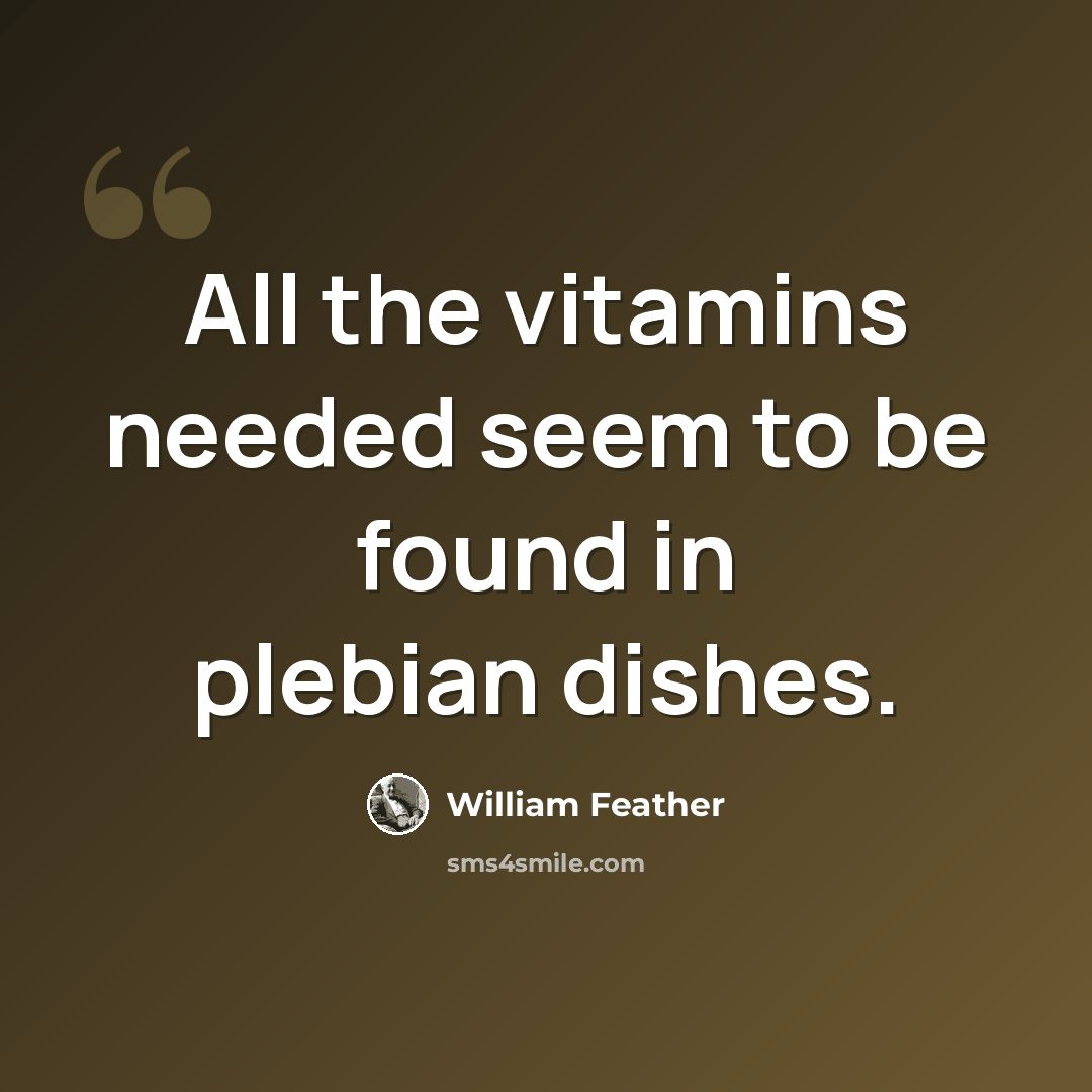 “All the vitamins needed seem to be found in plebian dishes.” quote by William Feather