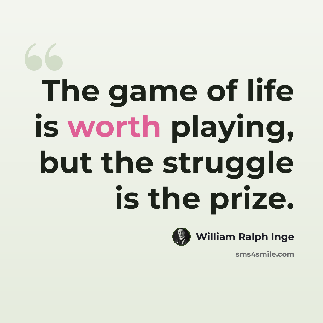 “The game of life is worth playing, but the struggle is the prize.” quote by William Ralph Inge