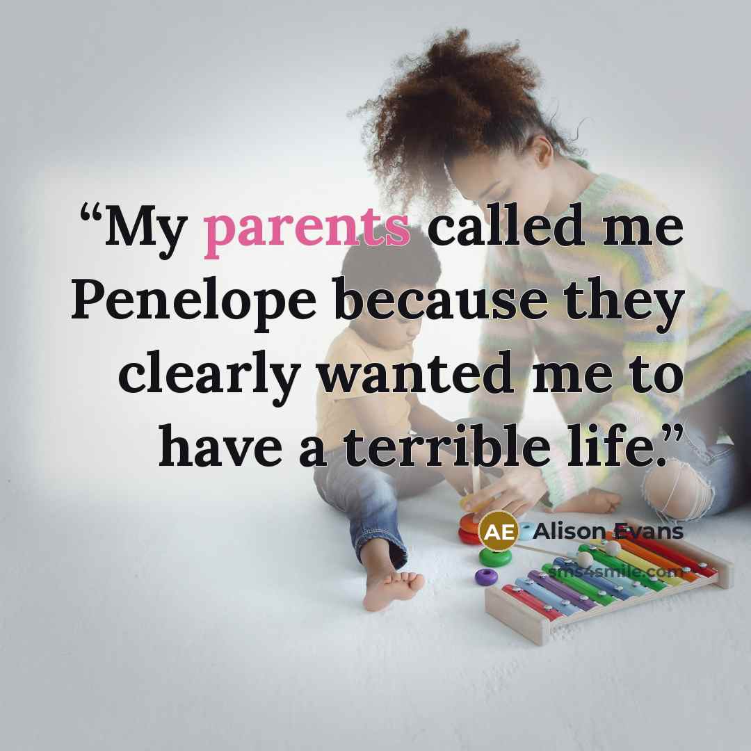 “My parents called me Penelope because they clearly wanted me to have a terrible life.” quote by Alison Evans