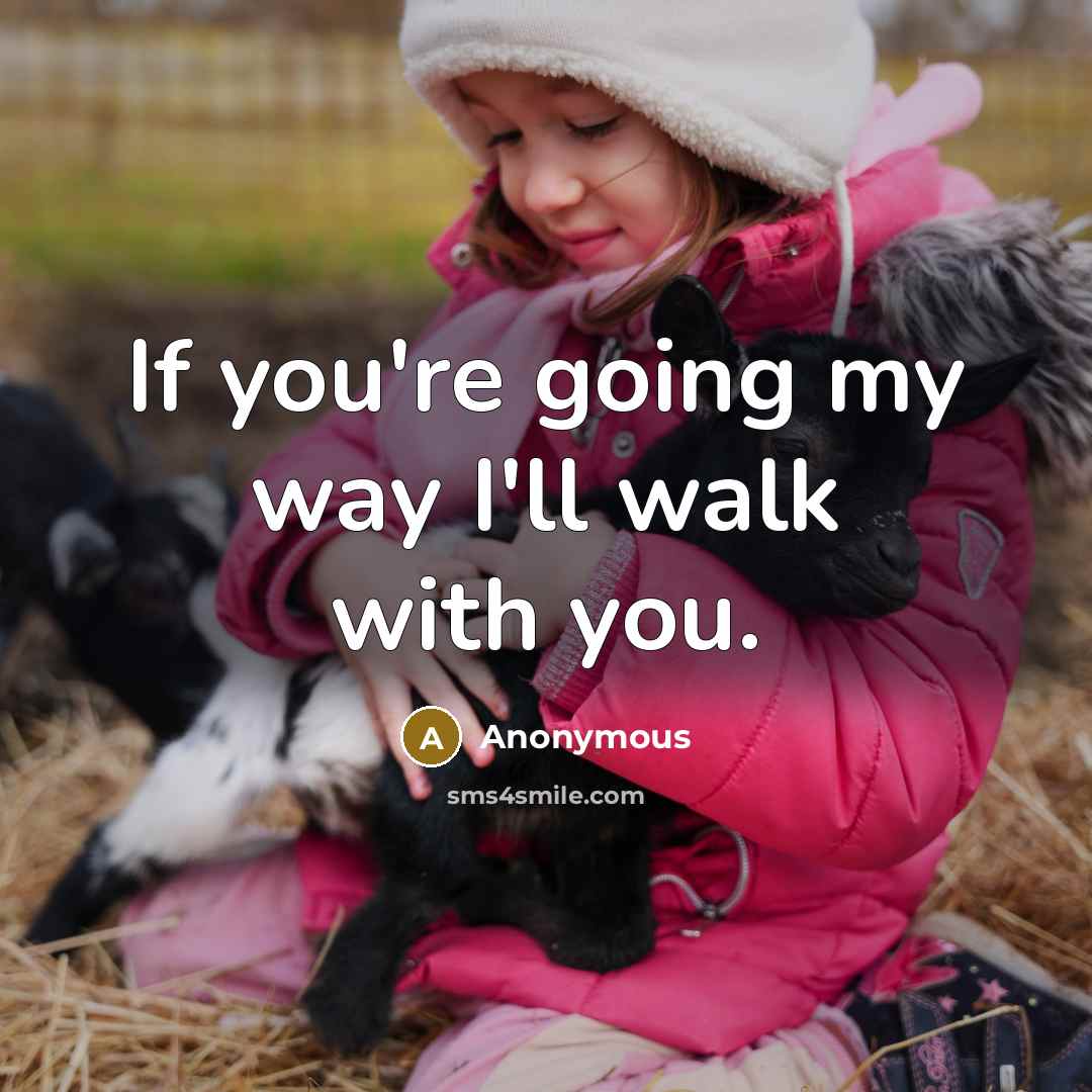 “If you're going my way I'll walk with you.” quote by Anonymous
