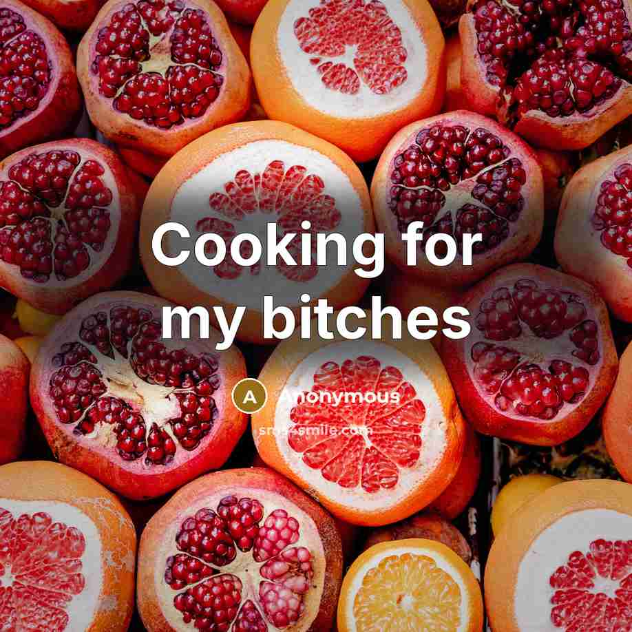 “Cooking for my bitches” quote by Anonymous