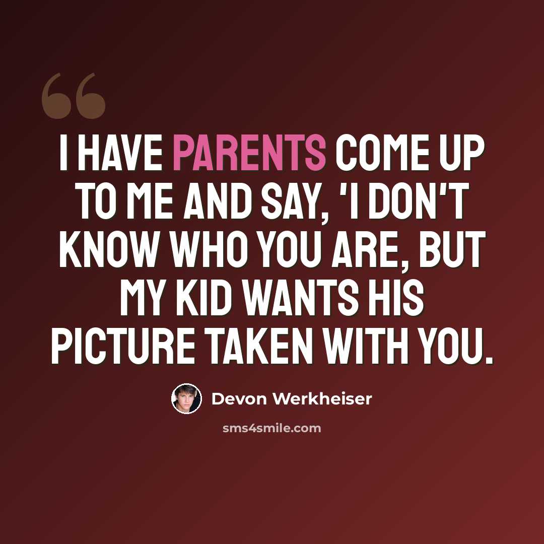 “I have parents come up to me and say, 'I don't know who you are, but my kid wants his picture taken with you.” quote by Devon Werkheiser
