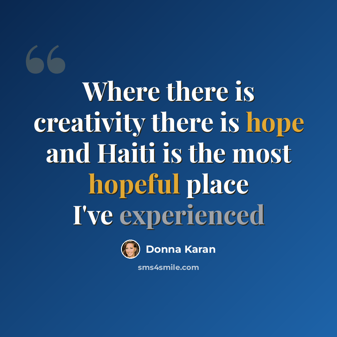 “Where there is creativity there is hope and Haiti is the most hopeful place I've experienced” quote by Donna Karan
