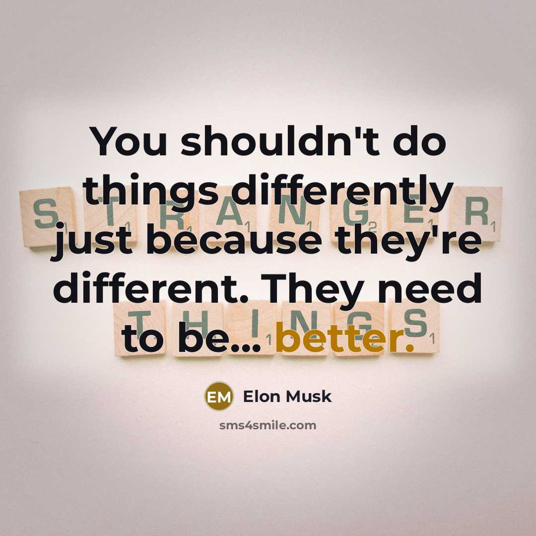 “You shouldn't do things differently just because they're different. They need to be... better.” quote by Elon Musk