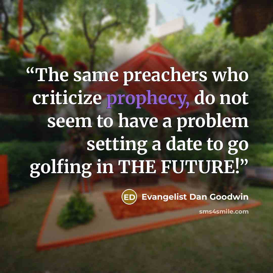 “The same preachers who criticize prophecy, do not seem to have a problem setting a date to go golfing in THE FUTURE!” quote by Evangelist Dan Goodwin