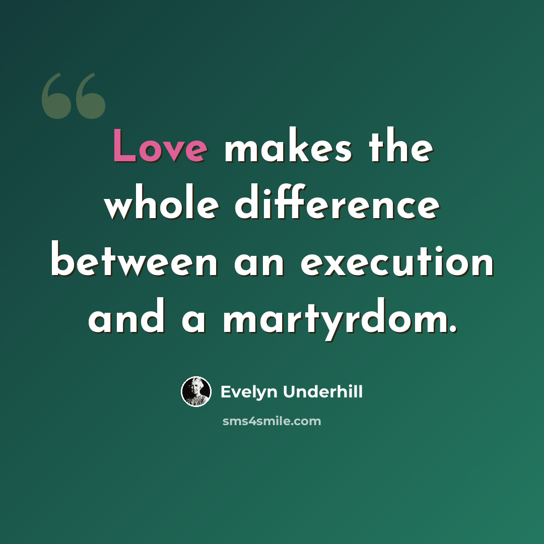 “Love makes the whole difference between an execution and a martyrdom.” quote by Evelyn Underhill