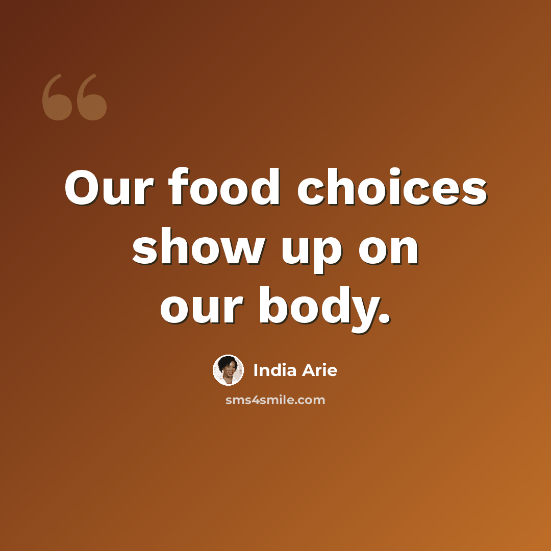 “Our food choices show up on our body.” quote by India Arie