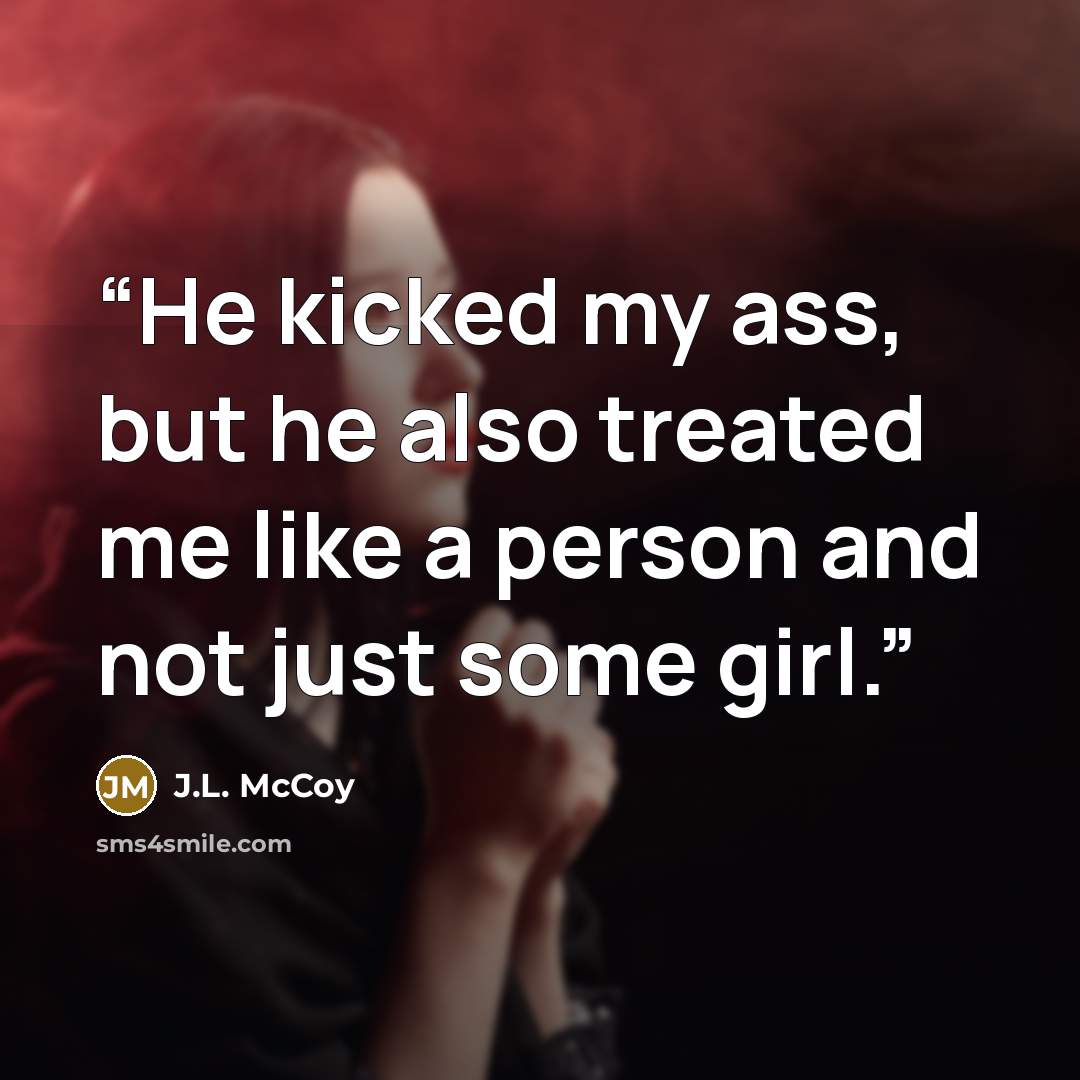 “He kicked my ass, but he also treated me like a person and not just some girl.” quote by J.L. McCoy