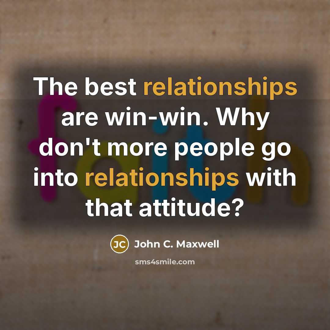“The best relationships are win-win. Why don't more people go into relationships with that attitude?” quote by John C. Maxwell