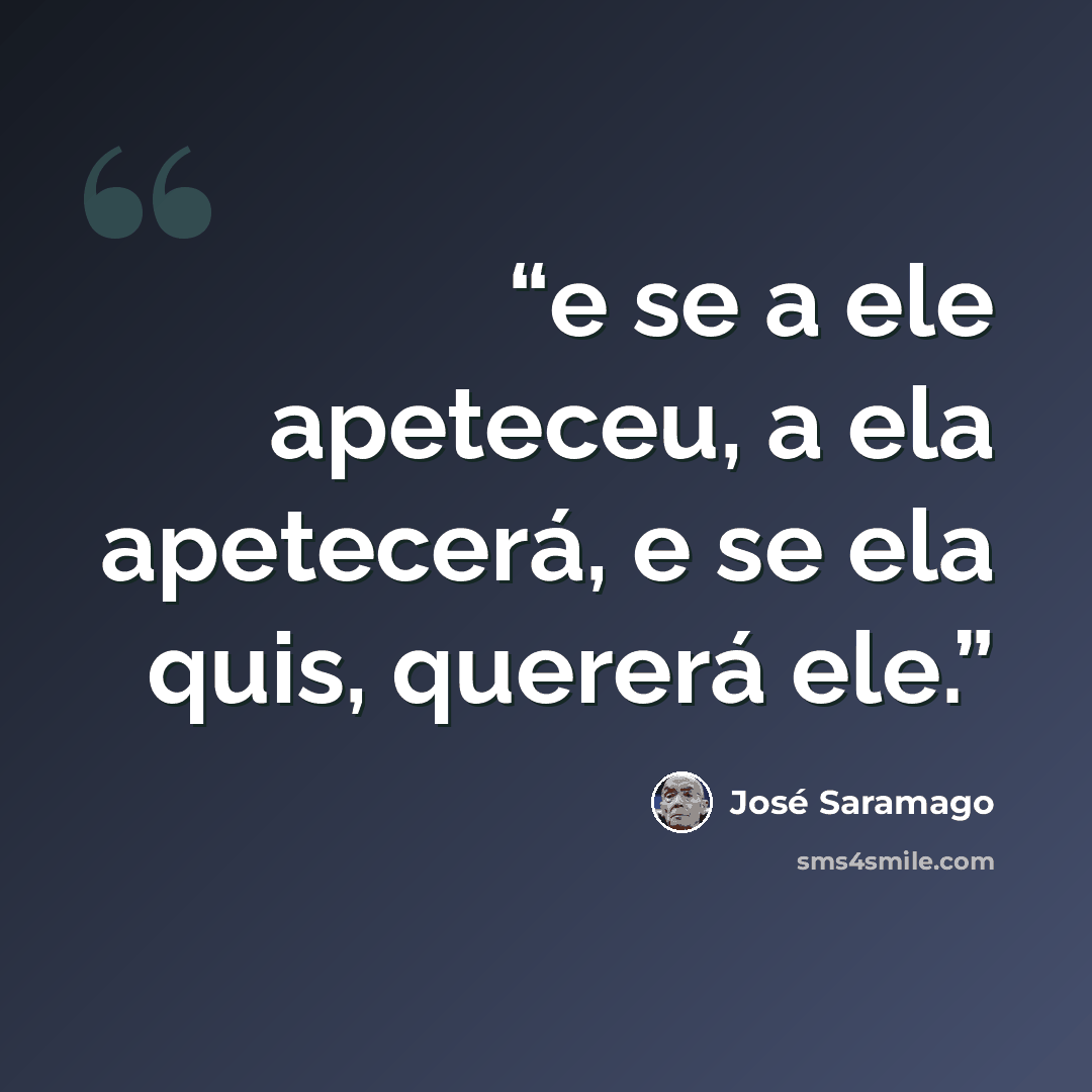 “e se a ele apeteceu, a ela apetecerá, e se ela quis, quererá ele.” quote by José Saramago