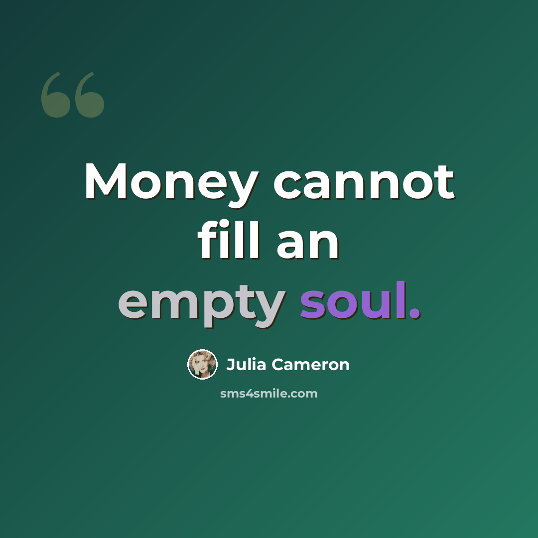 “Money cannot fill an empty soul.” quote by Julia Cameron