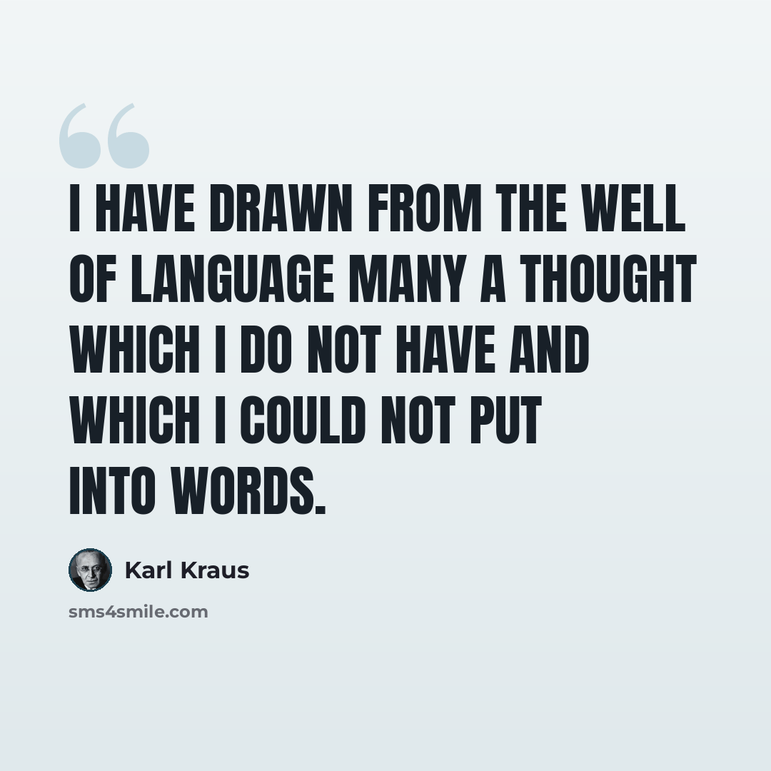 “I have drawn from the well of language many a thought which I do not have and which I could not put into words.” quote by Karl Kraus