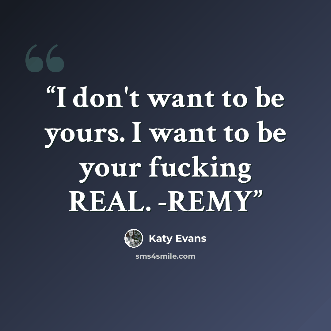 “I don't want to be yours. I want to be your fucking REAL. -REMY” quote by Katy Evans