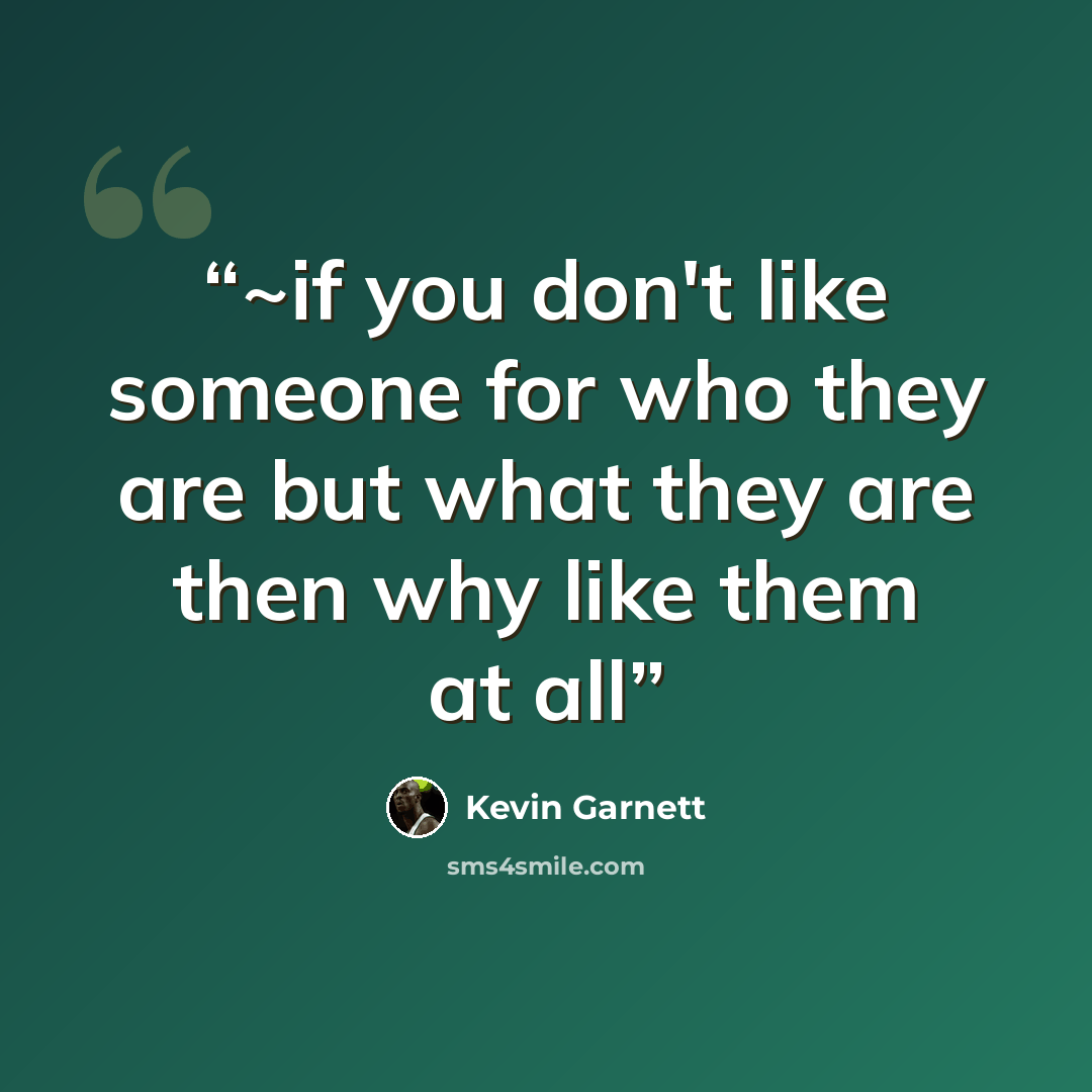 “~if you don't like someone for who they are but what they are then why like them at all” quote by Kevin Garnett