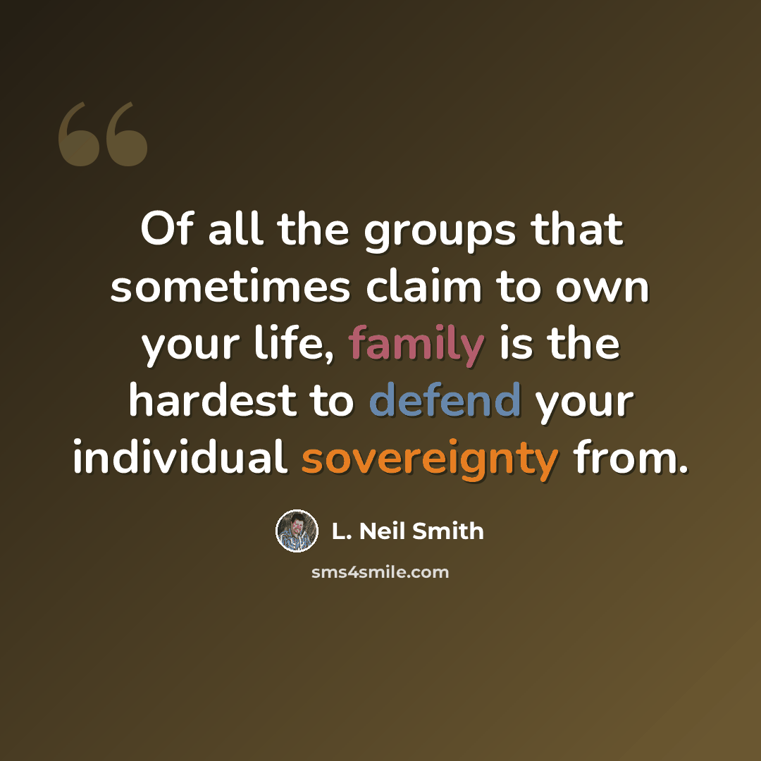“Of all the groups that sometimes claim to own your life, family is the hardest to defend your individual sovereignty from.” quote by L. Neil Smith
