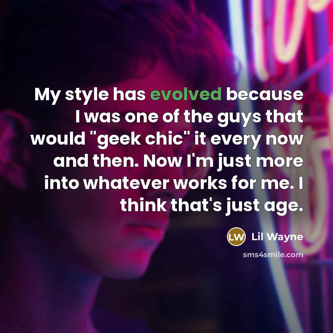 “My style has evolved because I was one of the guys that would "geek chic" it every now and then. Now I'm just more into whatever works for me. I think that's just age.” quote by Lil Wayne