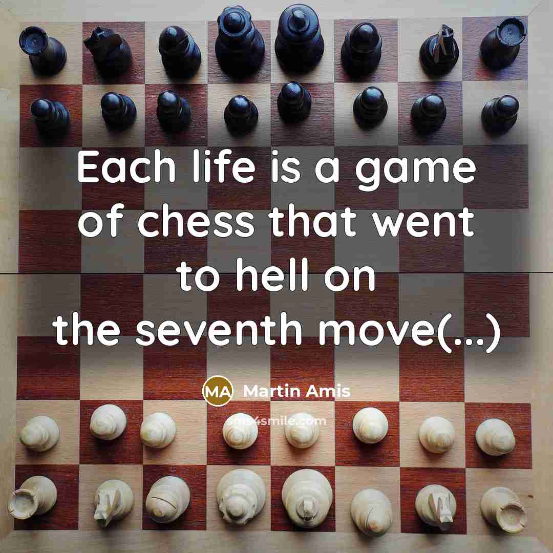 “Each life is a game of chess that went to hell on the seventh move(...)” quote by Martin Amis
