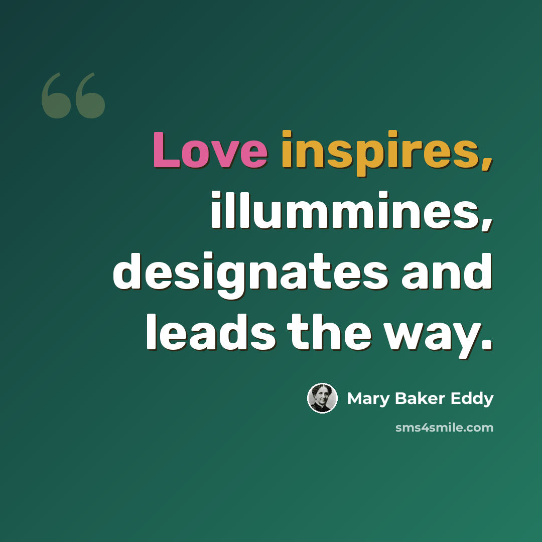 “Love inspires, illummines, designates and leads the way.” quote by Mary Baker Eddy