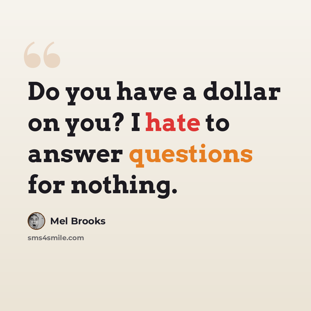 “Do you have a dollar on you? I hate to answer questions for nothing.” quote by Mel Brooks