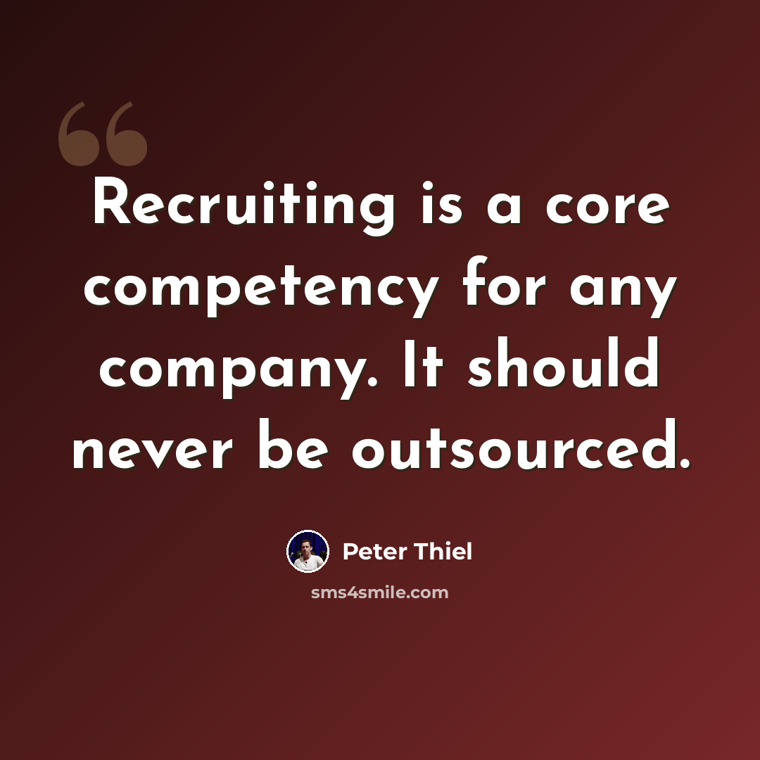 “Recruiting is a core competency for any company. It should never be outsourced.” quote by Peter Thiel