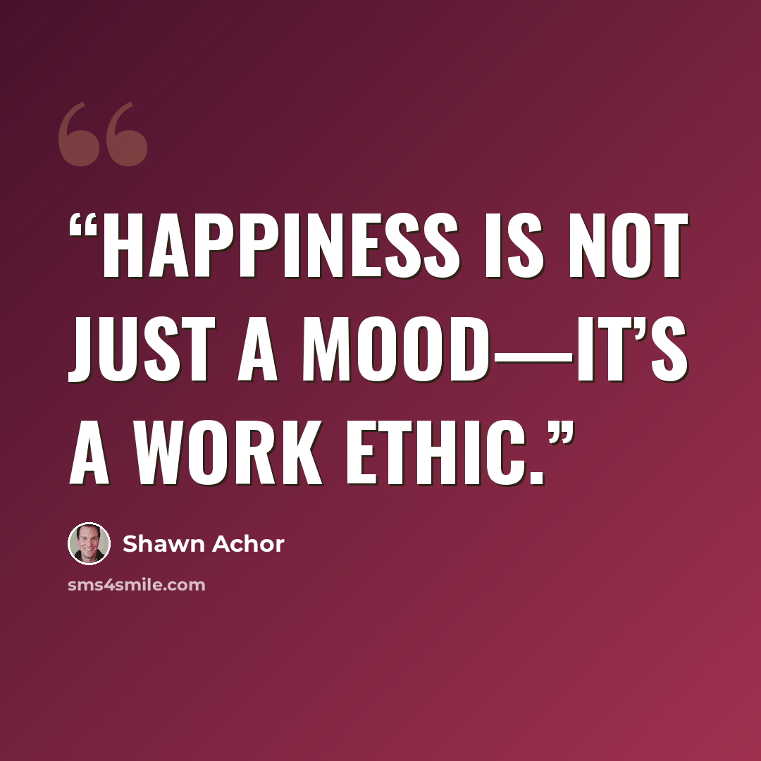 “happiness is not just a mood—it’s a work ethic.” quote by Shawn Achor