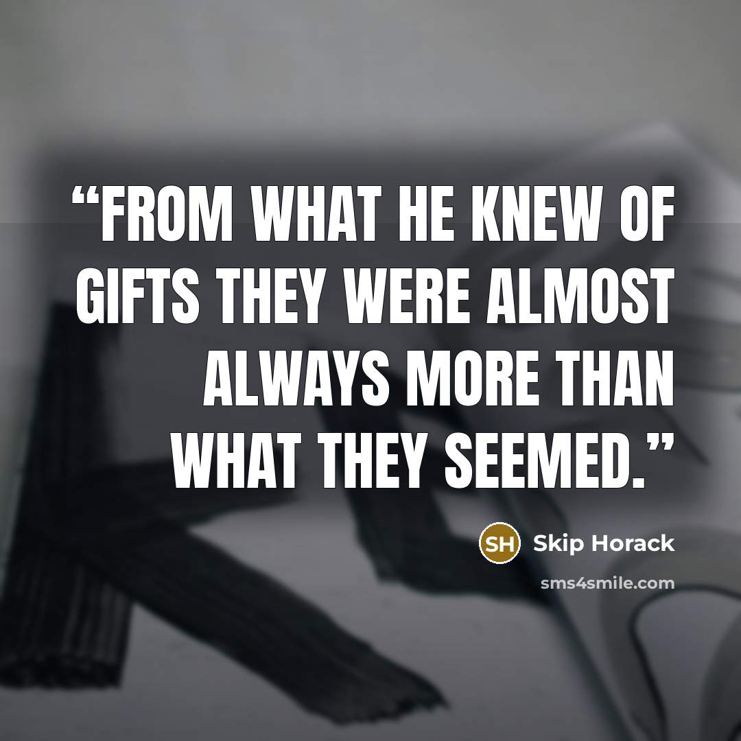 “From what he knew of gifts they were almost always more than what they seemed.” quote by Skip Horack